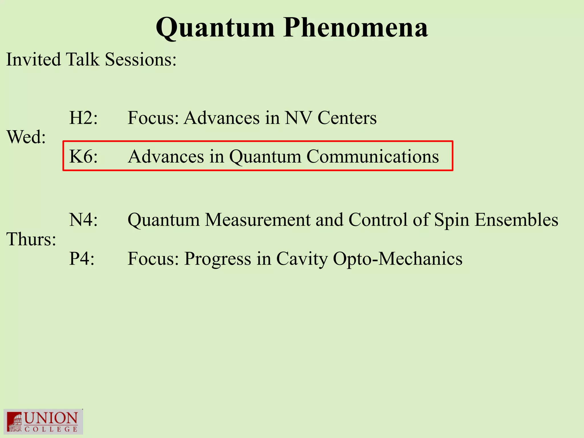 Quantum Phenomena
Invited Talk Sessions:


         H2:   Focus: Advances in NV Centers
Wed:
         K6:   Advances in Quantum Communications


         N4:   Quantum Measurement and Control of Spin Ensembles
Thurs:
         P4:   Focus: Progress in Cavity Opto-Mechanics
 