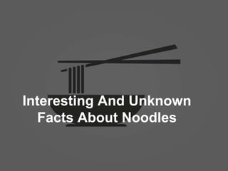 Interesting And Unknown
Facts About Noodles
 
