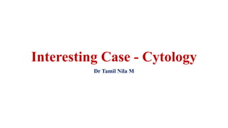 Interesting Case - Cytology
Dr Tamil Nila M
 