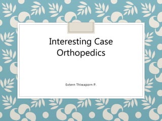 Extern Thiwaporn P.
Interesting Case
Orthopedics
 