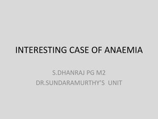 INTERESTING CASE OF ANAEMIA
S.DHANRAJ PG M2
DR.SUNDARAMURTHY’S UNIT
 