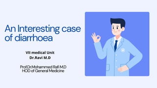 AnInterestingcase
ofdiarrhoea
Prof.Dr.MohammedRafiM.D
HODofGeneralMedicine
VII medical Unit
Dr.Ravi M.D
 