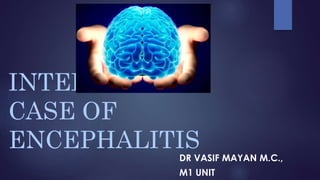 INTERESTING
CASE OF
ENCEPHALITIS
DR VASIF MAYAN M.C.,
M1 UNIT
 