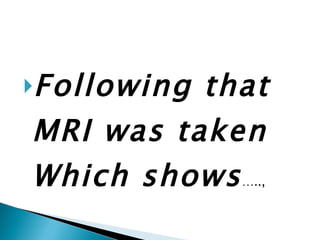 Following that MRI was taken Which shows ….., 