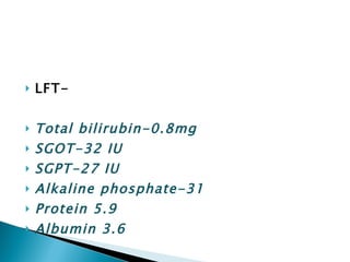 LFT- Total bilirubin-0.8mg SGOT-32 IU SGPT-27 IU Alkaline phosphate-31 Protein 5.9 Albumin 3.6 