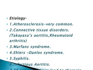 Etiology - 1.Atherosclerosis-very common. 2.Connective tissue disorders.(Takayasu’s aortitis,Rheumatoid arthritis) 3.Marfans syndrome. 4.Ehlers –Danlos syndrome. 5.Syphilis. 6.Infectious Aortitis. 7.TB can sometimes lead to thoracic aortic aneurysm. 