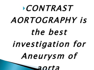 CONTRAST AORTOGRAPHY is the best investigation for Aneurysm of aorta . 