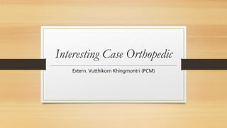 Interesting Case Orthopedic
Extern. Vutthikorn Khingmontri (PCM)
 