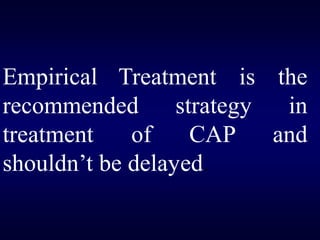 Empirical Treatment is the
recommended strategy in
treatment of CAP and
shouldn’t be delayed.
 