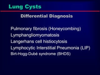 Lung Cysts
Differential Diagnosis
Pulmonary fibrosis (Honeycombing)
Lymphangliomyomatosis
Langerhans cell histiocytosis
Lymphocytic Interstitial Pneumonia (LIP)
Birt-Hogg-Dubé syndrome (BHDS)
 