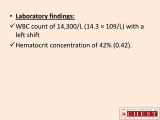 • Laboratory findings:
WBC count of 14,300/L (14.3 × 109/L) with a
left shift
Hematocrit concentration of 42% (0.42).
 
