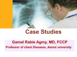 Case Studies
Gamal Rabie Agmy, MD, FCCP
Professor of chest Diseases, Assiut university
 
