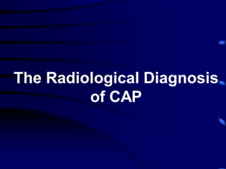 The Radiological Diagnosis
of CAP
 