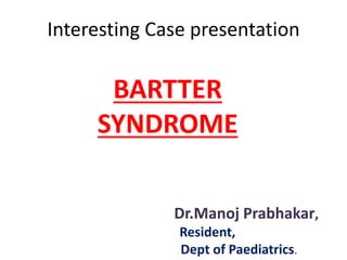 Interesting Case presentation
BARTTER
SYNDROME
Dr.Manoj Prabhakar,
Resident,
Dept of Paediatrics.
 