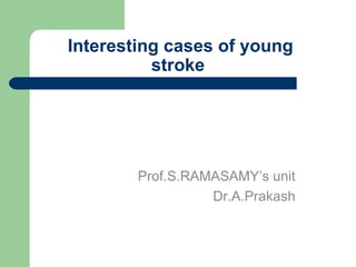 Interesting cases of young stroke Prof.S.RAMASAMY’s unit Dr.A.Prakash 