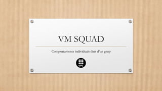 VM SQUAD
Comportaments individuals dins d’un grup
 