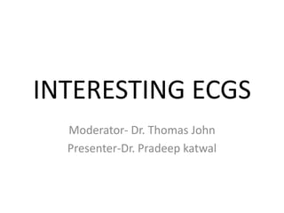 INTERESTING ECGS
Moderator- Dr. Thomas John
Presenter-Dr. Pradeep katwal
 