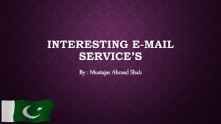 INTERESTING E-MAIL
SERVICE’S
By : Mustajar Ahmad Shah
 