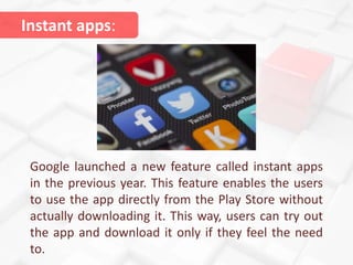 Google launched a new feature called instant apps
in the previous year. This feature enables the users
to use the app dire...