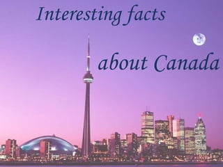 Interesting facts
about Canada
 