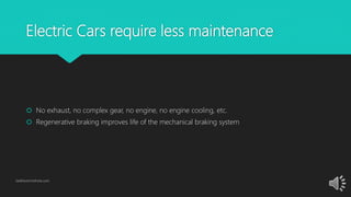 Electric Cars require less maintenance
 No exhaust, no complex gear, no engine, no engine cooling, etc.
 Regenerative braking improves life of the mechanical braking system
GetElectricVehicle.com
 