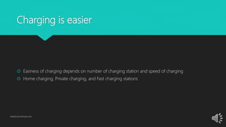 Charging is easier
 Easiness of charging depends on number of charging station and speed of charging
 Home charging, Private charging, and Fast charging stations
GetElectricVehicle.com
 