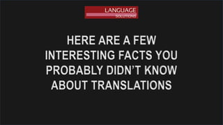 HERE ARE A FEW
INTERESTING FACTS YOU
PROBABLY DIDN’T KNOW
ABOUT TRANSLATIONS
 