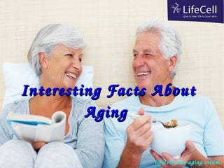   Interesting Facts About Interesting Facts About 
AgingAging
lifecell anti­aging cream
 