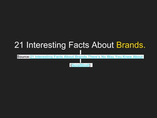 21 Interesting Facts About Brands.
Source:21 Interesting Facts About Brands There’s No Way You Knew About
(ScrollDroll)
 