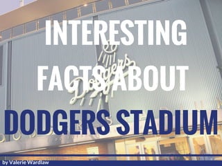 INTERESTING
FACTS ABOUT
DODGERS STADIUM
by Valerie Wardlaw
 