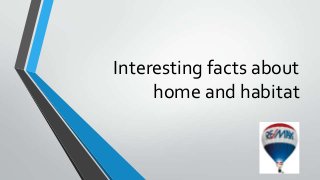 Interesting facts about
home and habitat

 