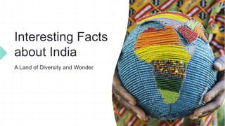 Interesting Facts
about India
A Land of Diversity and Wonder
 