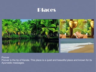 Places
Poovar
Poovar is the tip of Kerala. This place is a quiet and beautiful place and known for its
Ayurvedic massages.
 