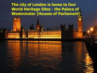 The city of London is home to four World Heritage Sites - the Palace of Westminster (Houses of Parliament) 
