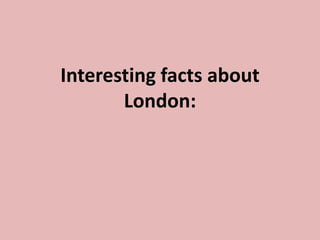 Interesting facts about
London:
 