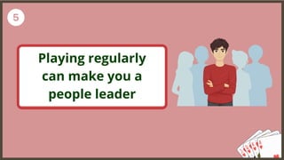 Playing regularly
can make you a
people leader
 