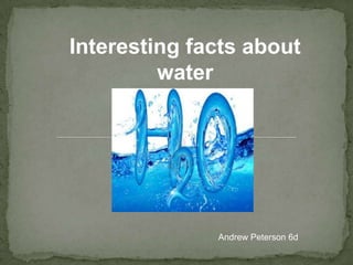 Interesting facts about
water

Andrew Peterson 6d

 