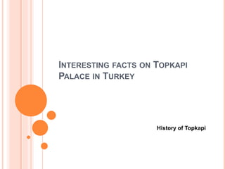 INTERESTING FACTS ON TOPKAPI 
PALACE IN TURKEY 
History of Topkapi 
 
