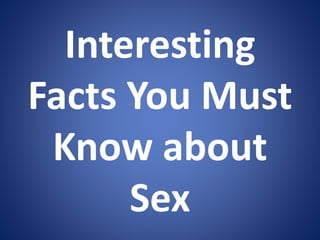 Interesting 
Facts You Must 
Know about 
Sex 
 