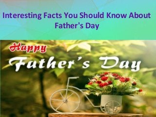 Interesting Facts You Should Know About
Father's Day
 