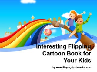 Interesting Flipping
   Cartoon Book for
          Your Kids
     by www.flipping-book-maker.com
 