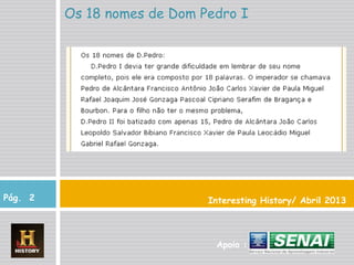 Interesting History/ Abril 2013
Os 18 nomes de Dom Pedro I
Pág. 2
Apoio :
 