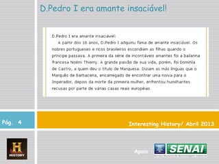 Interesting History/ Abril 2013
D.Pedro I era amante insaciável!
Pág. 4
Apoio :
 