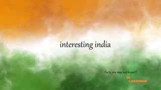 interesting india
Facts you may not know!!!
 