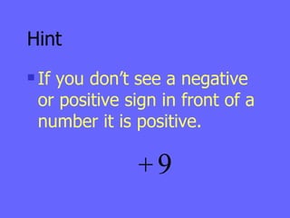 Hint If you don’t see a negative or positive sign in front of a number it is positive. 9 + 