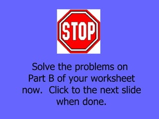 Solve the problems on  Part B of your worksheet now.  Click to the next slide when done. 