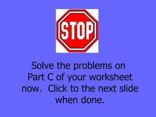 Solve the problems on  Part C of your worksheet now.  Click to the next slide when done. 