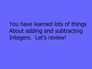You have learned lots of things About adding and subtracting Integers.  Let’s review! 