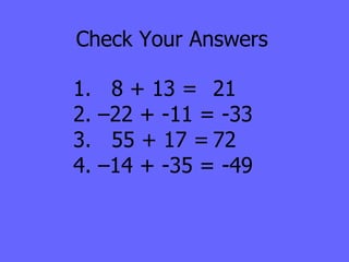 Check Your Answers 1.  8 + 13 = 21 2. –22 + -11 = -33 3.  55 + 17 = 72 4. –14 + -35 = -49 