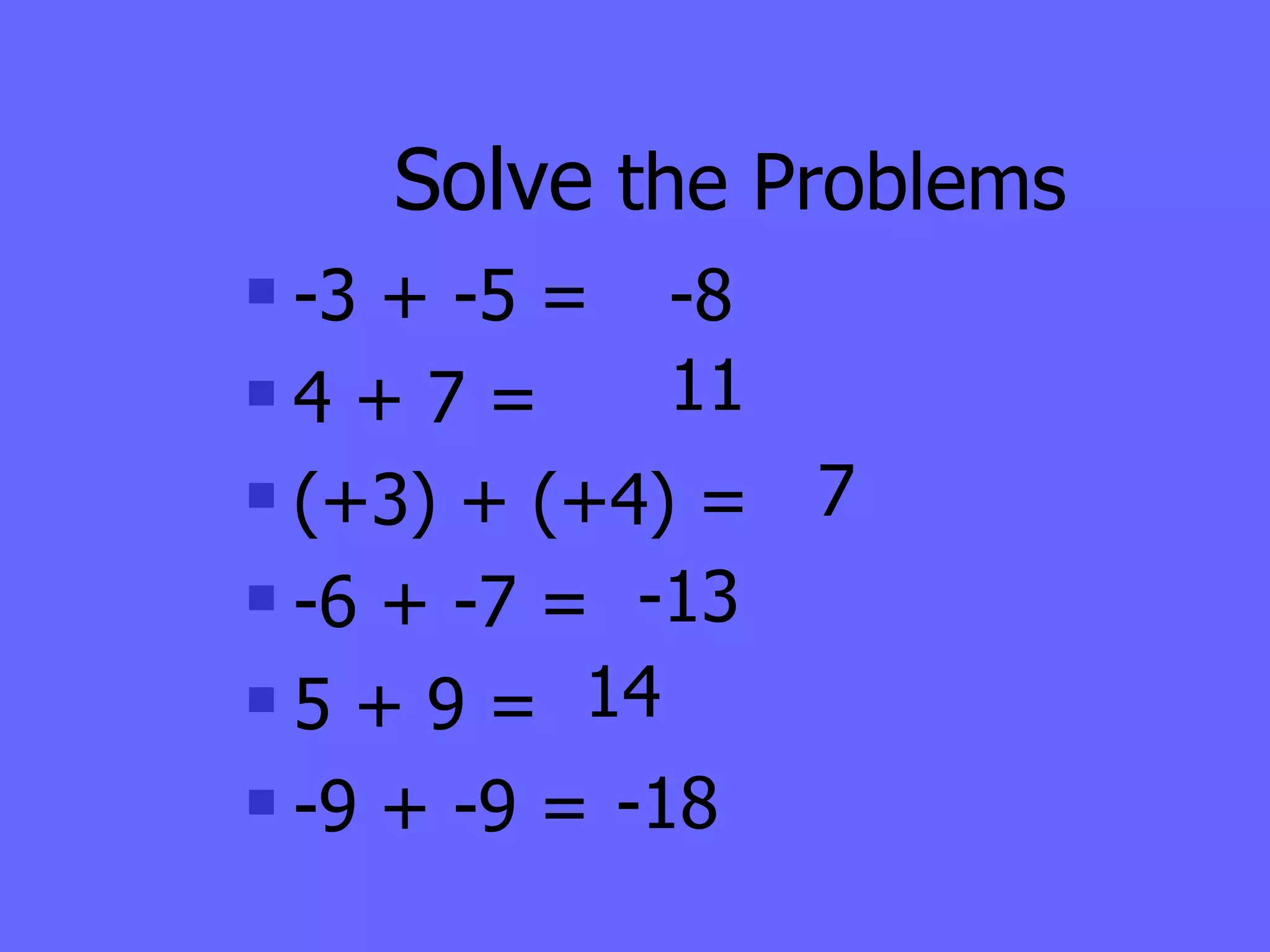 Solve  the Problems -3 + -5 = 4 + 7 = (+3) + (+4) = -6 + -7 =  5 + 9 = -9 + -9 =  -8 -18   14 -13 7 11 